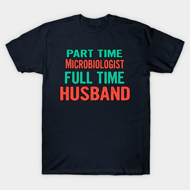 Microbiologist Part Time Husband Full Time T-Shirt by divawaddle